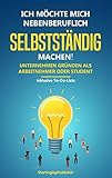 Ich möchte mich nebenberuflich selbstständig machen!: Unternehmen gründen als Arbeitnehmer oder Student - inklusive To-Do-L