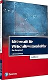 Mathematik für Wirtschaftswissenschaftler: Das Übungsbuch (Pearson Studium - Economic BWL)