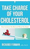 Take Charge of Your Cholesterol: How to Lower the Bad and Raise the G