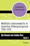 Weibliche Lebensentwürfe im deutschen Bildungsbürgertum 1750–1770: Die Illusion vom Großen Paar. Band 1