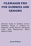 FILEMAKER PRO FOR DUMMIES AND SENIORS: Ultimate Guide to Building Custom Database, Design & Scripting for Beginners, Sorting Records, Debugging scripts, Data Replacement, About Modes & F