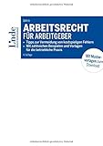 Arbeitsrecht für Arbeitgeber: Tipps zur Vermeidung von kostspieligen Fehlern - Mit zahlreichen Checklisten und Vorlagen für die betriebliche Prax