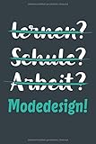 lernen? Schule? Arbeit? Modedesign!: Notizbuch - tolles Geschenk für Notizen, Scribbeln und Erinnerungen aufbewahren | liniert mit 100 S