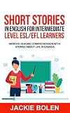 Short Stories in English for Intermediate Level ESL/EFL Learners: Improve Reading Comprehension with Stories about Life in Canada (Learn English (Intermediate Level)) (English Edition)