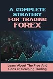A Complete Strategy For Trading Forex: Learn About The Pros And Cons Of Scalping Trading: Forex Scalping Strategy