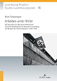 Arbeiten unter Hitler: NS-Sozialpolitik, Deutsche Arbeitsfront und Herrschaftspraxis im besetzten Luxemburg am Beispiel der Schwerindustrie 1940-1944 ... / Luxemburg-Studien, Band 16)