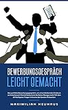 Bewerbungsgespräch leicht gemacht: Das perfekte Bewerbungsgespräch, um einen bleibenden Eindruck zu hinterlassen! Hiermit bekommst du keine Absage mehr!