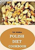 The Original Polish Diet Cookbook : 75+ Mouthwatering Recipes, from Old-Country Staples to Exquisite Modern Cuisine (English Edition)