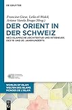 Der Orient in der Schweiz: Neo-islamische Architektur und Interieurs des 19. und 20. Jahrhunderts (Welten des Islams - Worlds of Islam - Mondes de l’Islam 10)