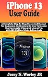 iPhone 13 User Guide: A Complete Step By Step Illustrated Manual For Beginners And Seniors On How To Master The New Apple iPhone 13 Like A Pro. With iOS 15 Tips, Tricks & Shortcuts (English Edition)