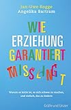 Wie Erziehung garantiert misslingt: Warum es leicht ist, es sich schwer zu machen und einfach,