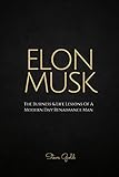 Elon Musk: The Business & Life Lessons Of A Modern Day Renaissance Man (Elon Musk, Tesla, SpaceX, Elon Musk Biography, Musk book, Ashlee Vance, Elon Musk ... Elon Musk Lessons) (English Edition)