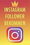 Instagram Follower bekommen: Die besten Tipps und Tricks um 50,000-100,000 Follower in nur kurzer Zeit zu bekommen - Instagram Marketing leicht g