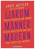 Warum Männer mauern: Wie Sie Ihren passiv-aggressiven Mann besser verstehen und mit ihm glücklich w