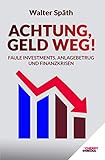 Achtung, Geld Weg! - Faule Investments, Anlagebetrug und Finanzkrisen: Entlarven Sie betrügerische Investments. Legen Sie Ihr Geld gewinnbringend an. Schützen Sie Ihr Vermög