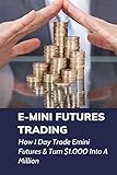 E-mini Futures Trading: How I Day Trade Emini Futures & Turn $1.000 Into A Million: Day Trading R