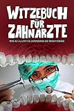 Witzebuch für Zahnärzte: Mehr als 100 Witze für Zahnmediziner und Dentalhygienik