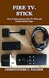 FIRE TV. STICK: How to Setup Amazon Fire TV. Stick and Install Android Apps. (English Edition)