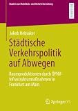 Städtische Verkehrspolitik auf Abwegen: Raumproduktionen durch ÖPNV-Infrastrukturmaßnahmen in Frankfurt am Main (Studien zur Mobilitäts- und Verkehrsforschung)
