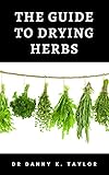 THE GUIDE TO DRYING HEBS : Guide to the Process in Drying Herbs and Benefits (English Edition)