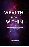 Wealth from Within: Manifestation, Energy, Consciousness, and the Real 'Secret' to Getting What You Want (English Edition)