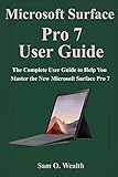 Microsoft Surface Pro 7 User Guide: The Complete User Guide to Help You Master the New Microsoft Surface Pro 7