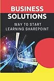 Business Solutions: Way To Start Learning Sharepoint: A Basic Knowledge Of Sharep