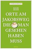 111 Orte am Jakobsweg, die man gesehen haben muss: Reisefü