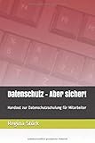 Datenschutz - Aber sicher!: Handout zur Datenschutzschulung für Mitarb