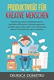 Produktivität für kreative Menschen: Optimiere deine Arbeitsprozesse, betreibe effizientes Zeitmanagement, schaffe jeden Tag mehr und verbessere deine Produktivität beim Arb