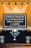 Estrategia audiovisual en la optimización del modelo pedagógico e-learning: Estrategia audiovisual en la optimización del modelo pedagógico e-learning (Educacion y pedagogia) (Spanish Edition)