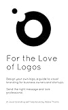 For the Love of Logos: Design your own logo, a guide to visual branding for business owners and startups to send the right message and look professional (English Edition)