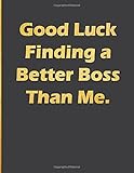 Good Luck Finding a Better Boss Than Me: Notebook with quote large line notebook funny,inspirational,motivational quotes in cover (Good Luck Finding a ... journal Line Notebook Large Size 8.5 x 11