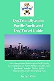 DogFriendly.com's Pacific Northwest Dog Travel Guide: Idaho Oregon and Washington Pet-Friendly Accommodations, Parks, Attractions, Beaches, Dog Parks, ... Public Transportation and Emergency V