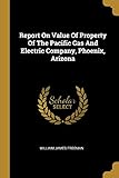 Report On Value Of Property Of The Pacific Gas And Electric Company, Phoenix,