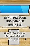 Starting Your Home-Based Business: How To Set Up Your Payment Method (English Edition)