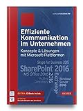 Effiziente Kommunikation im Unternehmen: Konzepte & Lösungen mit Microsoft-Plattformen: SharePoint 2016, Exchange 2016, MS Office 2016, Skype for Business 2015, Active Directory, Windows Server 2016