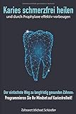 Karies schmerzfrei heilen und durch Prophylaxe effektiv vorbeugen: Der einfachste Weg zu langfristig gesunden Zähnen: Programmieren Sie Ihr Mindset auf Kariesfreiheit!