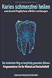 Karies schmerzfrei heilen und durch Prophylaxe effektiv vorbeugen: Der einfachste Weg zu langfristig gesunden Zähnen: Programmieren Sie Ihr Mindset auf Kariesfreiheit!