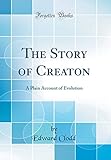 The Story of Creaton: A Plain Account of Evolution (Classic Reprint)