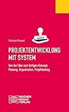 Projektentwicklung mit System: Von der Idee zum fertigen Konzept: Planung, Organisation, Projektantrag (Ratgeber)