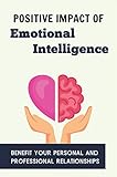 Positive Impact Of Emotional Intelligence: Benefit Your Personal And Professional Relationships (English Edition)