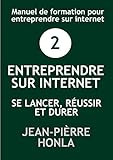 ENTREPRENDRE SUR INTERNET - SE LANCER, RÉUSSIR ET DURER: Manuel de formation pour entreprendre sur internet (Volume t. 2) (French Edition)