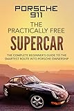 Porsche 911; The Practically Free Supercar: The complete beginner's guide to the smartest route into Porsche ownership (Practically Free Porsche Book 1) (English Edition)