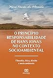 O Princípio Responsabilidade de Hans Jonas no Contexto Socioambiental: filosofia, ética, direito e meio ambiente (Portuguese Edition)