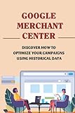 Google Merchant Center: Discover How To Optimize Your Campaigns Using Historical Data: Automated Features Of Google Shopping