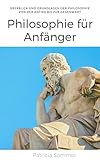 Philosophie für Anfänger: Überblick und Grundlagen der Philosophie - Von der Antike bis zur Gegenw