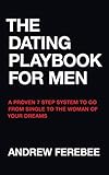 The Dating Playbook For Men: A Proven 7 Step System To Go From Single To The Woman Of Your Dreams (English Edition)