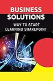 Business Solutions: Way To Start Learning Sharepoint: Sharepoint 2016 (English Edition)