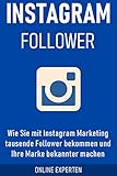 Instagram Follower: Wie Sie mit Instagram Marketing tausende Follower bekommen und Ihre Marke bek